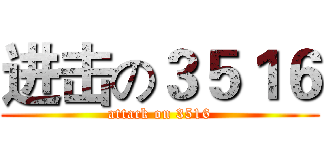 进击の３５１６ (attack on 3516)