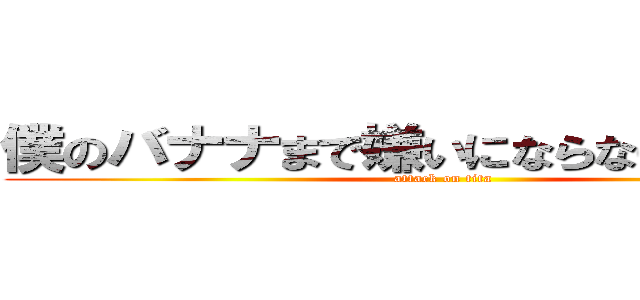 僕のバナナまで嫌いにならないでください (attack on tita)