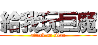給我玩巨魔 (attack on titan)