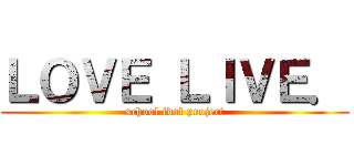 ＬＯＶＥ ＬＩＶＥ． (school idol project)