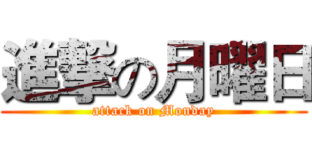進撃の月曜日 (attack on Monday)
