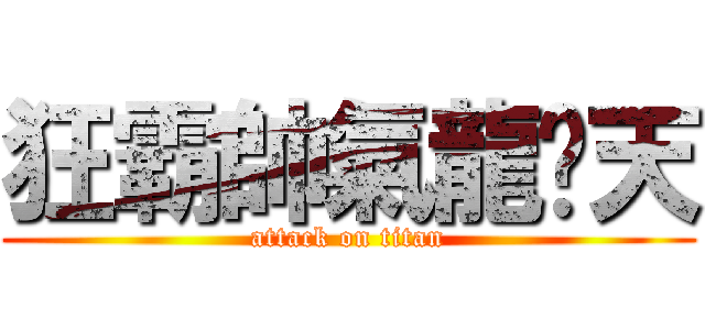 狂霸帥氣龍拽天 (attack on titan)