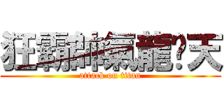 狂霸帥氣龍拽天 (attack on titan)