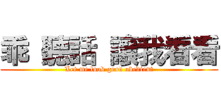 乖 聽話 讓我看看 (Let me look good obedient)