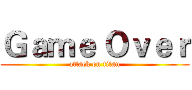 Ｇａｍｅ Ｏｖｅｒ (attack on titan)