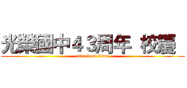 光榮國中４３周年  校慶   (attack on titan)