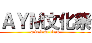 ＡＹＭ文化祭 (attack on titan)