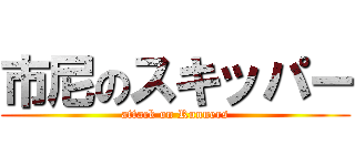 市尼のスキッパー (attack on Runners)