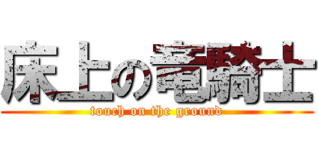 床上の竜騎士 (touch on the ground)