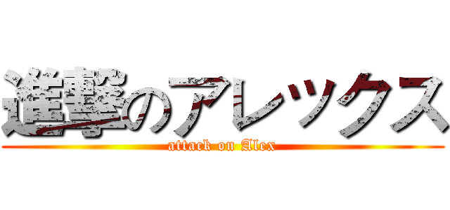 進撃のアレックス (attack on Alex)