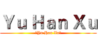 Ｙｕ Ｈａｎ Ｘｕ (。Yu Han Xu。)
