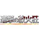 進撃の放火狂 (attack on Pyromania)