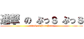 進撃 の ぷっｓ ぷっｓ (attack on PussPuss)