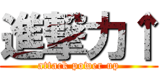 進撃力↑ (attack power up)