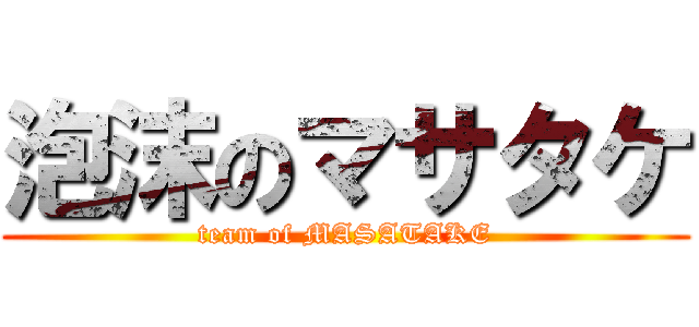 泡沫のマサタケ (team of MASATAKE)