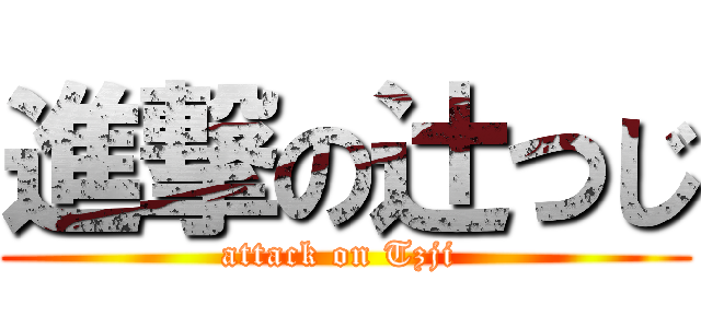 進撃の辻つじ (attack on Tzji )