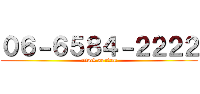 ０６－６５８４－２２２２ (attack on titan)