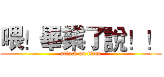 喂！畢業了說！！ (attack on titan)