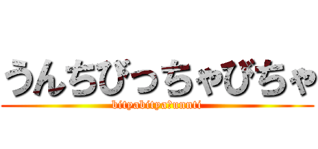 うんちびっちゃびちゃ (bityabitya　unnti)