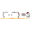 （￣‥￣）＝３ ()