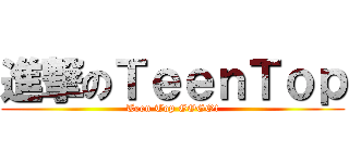 進撃のＴｅｅｎＴｏｐ (Teen Top GOGO!)