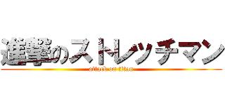 進撃のストレッチマン (attack on titan)