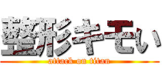 整形キモい (attack on titan)