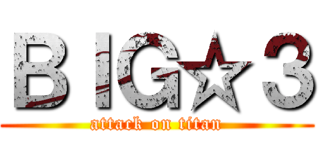 ＢＩＧ☆３ (attack on titan)
