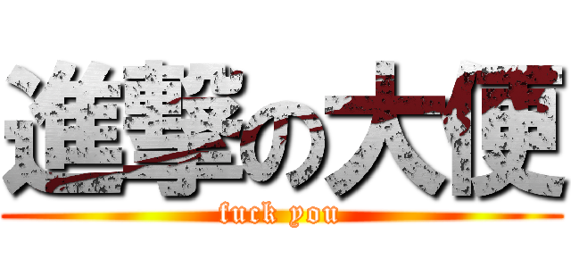 進撃の大便 (fuck you)