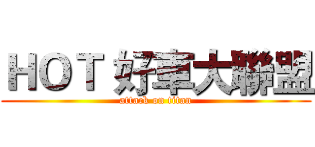 ＨＯＴ 好車大聯盟 (attack on titan)