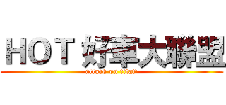 ＨＯＴ 好車大聯盟 (attack on titan)