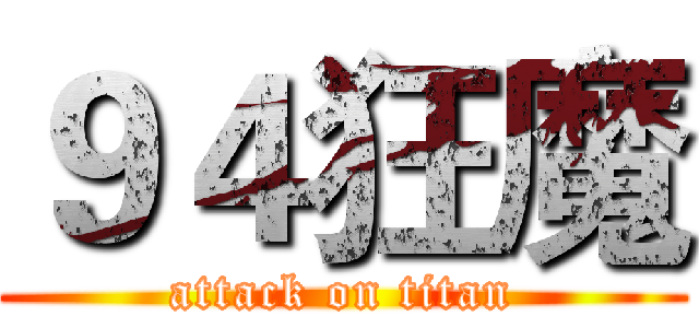 ９４狂魔 (attack on titan)