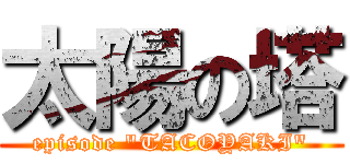 太陽の塔 (episode "TACOYAKI")