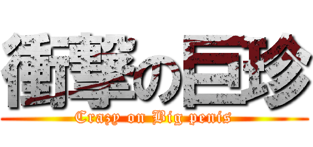 衝撃の巨珍 (Crazy on Big penis)