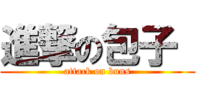 進撃の包子  (attack on buns)
