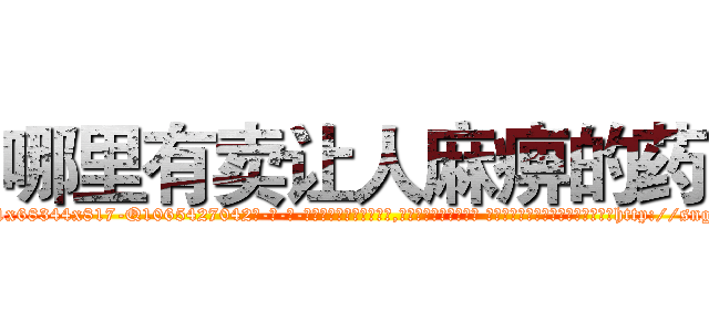 哪里有卖让人麻痹的药 (哪里有卖让人麻痹的药【电-话151x68344x817-Q1065427042元-吉-药-业】我们做的是长期生意,靠的是老客户长期支持 哪里有卖让人麻痹的药在发表了一篇http://sngk.net/0SfFlC

参考消息网我们做的是长期生意,靠的是老客户长期支持也许我们早该意识到，就连鲍勃·霍斯金斯（金球奖戏剧类电影男主角 
)