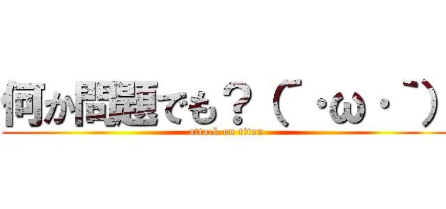 何か問題でも？（´·ω·｀） (attack on titan)