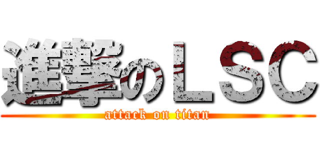 進撃のＬＳＣ (attack on titan)