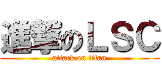 進撃のＬＳＣ (attack on titan)