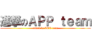 進撃のＡＰＰ ｔｅａｍ (attack by APP team)