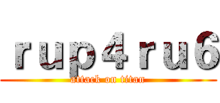 ｒｕｐ４ｒｕ６ (attack on titan)