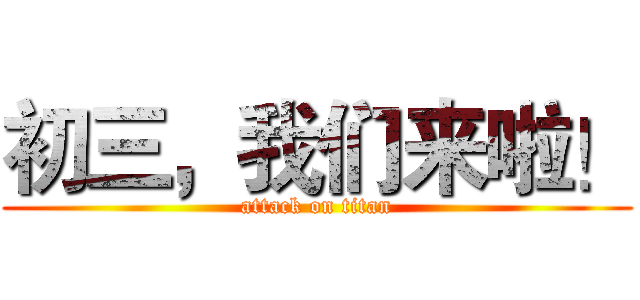 初三，我们来啦！ (attack on titan)