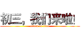 初三，我们来啦！ (attack on titan)