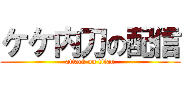 ケケ内刀の配信 (attack on titan)