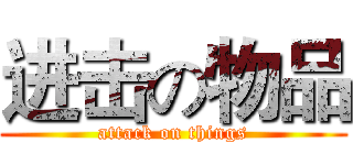 进击の物品 (attack on things)