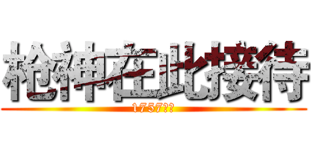 枪神在此接待 (1757万岁)