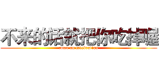 不来的话就把你吃掉喔 (come on celebration)