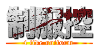 制服控 (i like uniform)