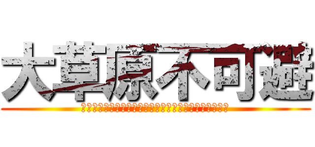 大草原不可避 (ｗｗｗｗｗｗｗｗｗｗｗｗｗｗｗｗｗｗｗｗｗｗｗｗｗｗ)