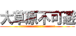 大草原不可避 (ｗｗｗｗｗｗｗｗｗｗｗｗｗｗｗｗｗｗｗｗｗｗｗｗｗｗ)